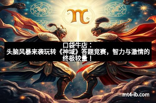 口袋牛店：头脑风暴来袭玩转《神域》答题竞赛，智力与激情的终极较量！