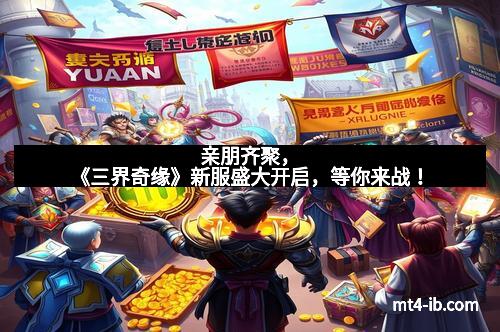 亲朋齐聚，《三界奇缘》新服盛大开启，等你来战！